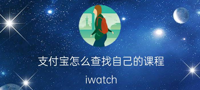 支付宝怎么查找自己的课程 iwatch 7必备app排行榜？